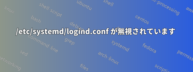 /etc/systemd/logind.conf が無視されています