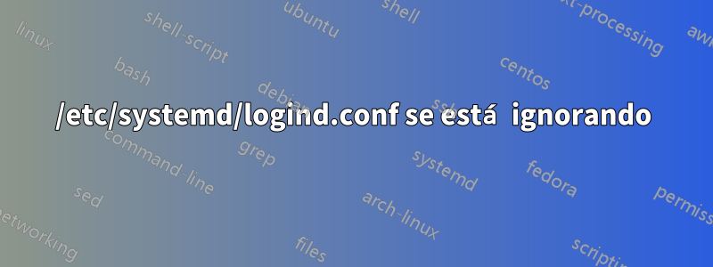 /etc/systemd/logind.conf se está ignorando