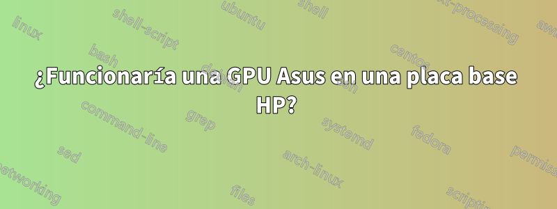 ¿Funcionaría una GPU Asus en una placa base HP?