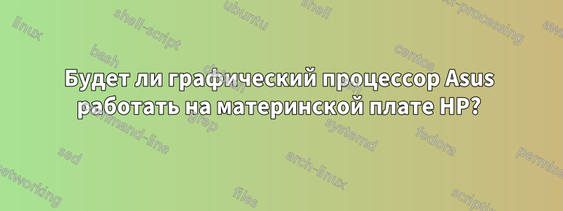 Будет ли графический процессор Asus работать на материнской плате HP?