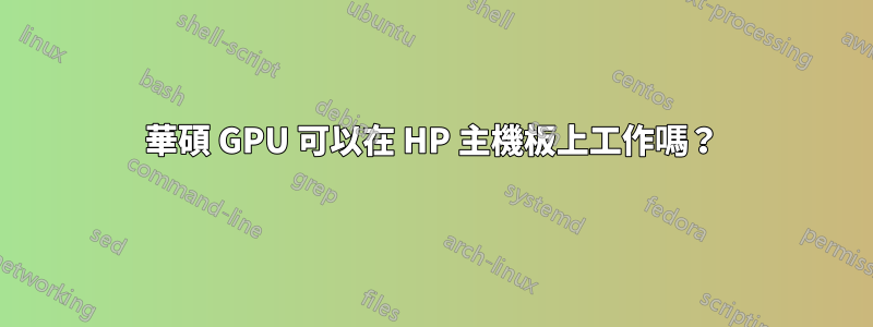 華碩 GPU 可以在 HP 主機板上工作嗎？