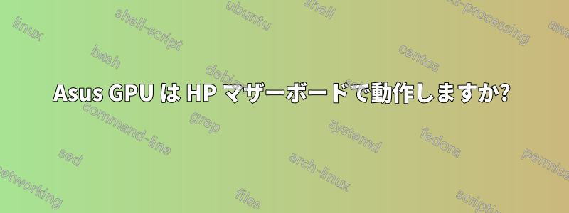 Asus GPU は HP マザーボードで動作しますか?