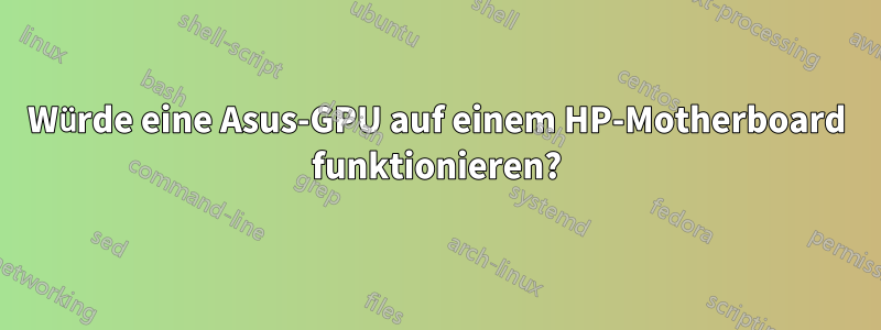 Würde eine Asus-GPU auf einem HP-Motherboard funktionieren?