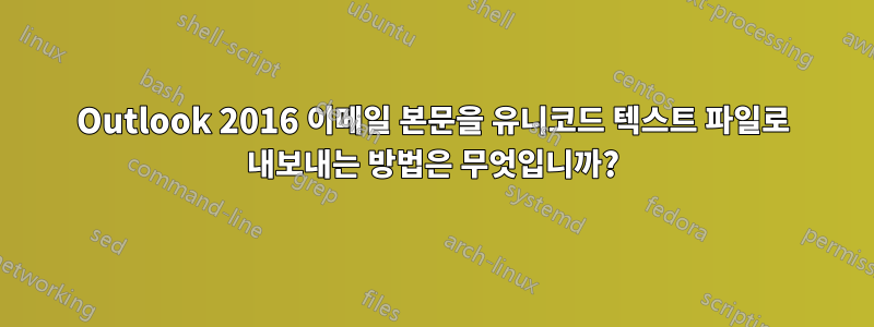 Outlook 2016 이메일 본문을 유니코드 텍스트 파일로 내보내는 방법은 무엇입니까?