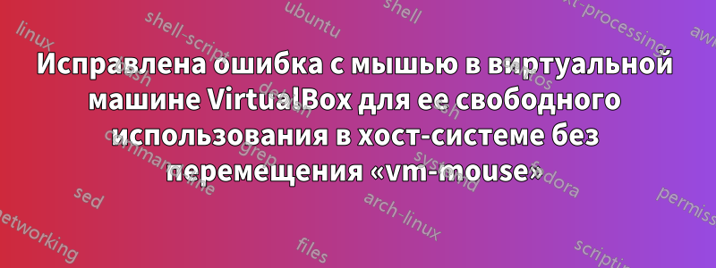 Исправлена ​​ошибка с мышью в виртуальной машине VirtualBox для ее свободного использования в хост-системе без перемещения «vm-mouse»