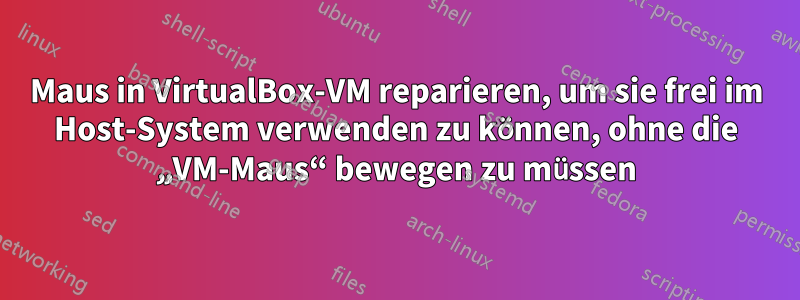 Maus in VirtualBox-VM reparieren, um sie frei im Host-System verwenden zu können, ohne die „VM-Maus“ bewegen zu müssen