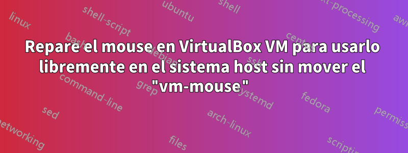 Repare el mouse en VirtualBox VM para usarlo libremente en el sistema host sin mover el "vm-mouse"