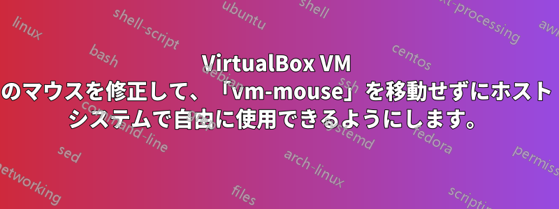 VirtualBox VM のマウスを修正して、「vm-mouse」を移動せずにホスト システムで自由に使用できるようにします。