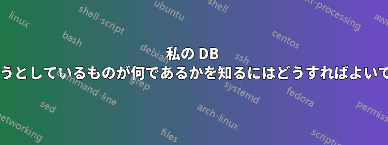 私の DB を使用しようとしているものが何であるかを知るにはどうすればよいでしょうか?