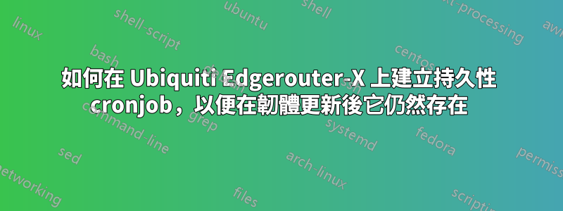如何在 Ubiquiti Edgerouter-X 上建立持久性 cronjob，以便在韌體更新後它仍然存在
