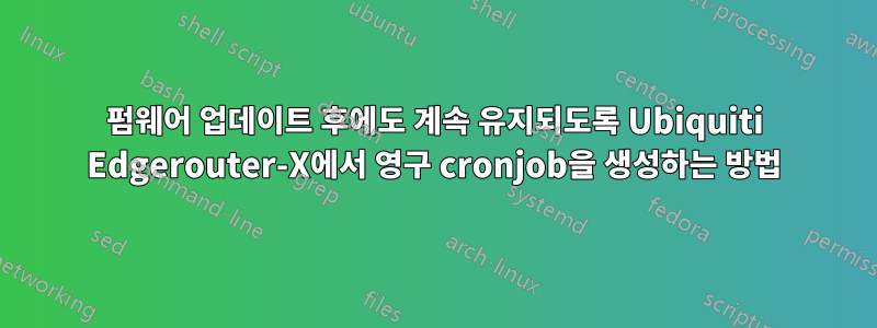 펌웨어 업데이트 후에도 계속 유지되도록 Ubiquiti Edgerouter-X에서 영구 cronjob을 생성하는 방법