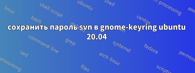сохранить пароль svn в gnome-keyring ubuntu 20.04