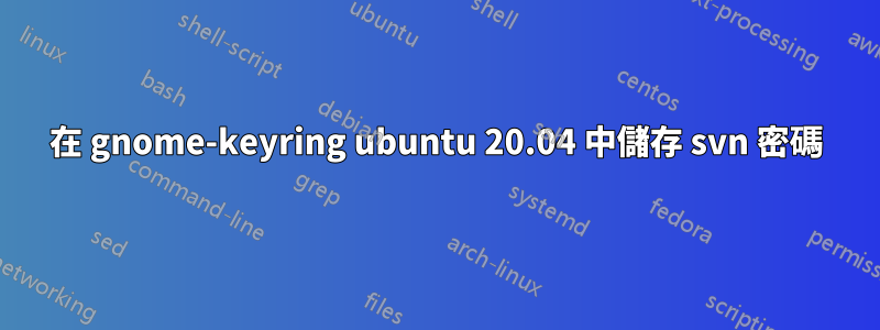 在 gnome-keyring ubuntu 20.04 中儲存 svn 密碼