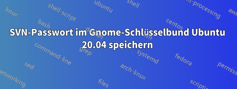 SVN-Passwort im Gnome-Schlüsselbund Ubuntu 20.04 speichern