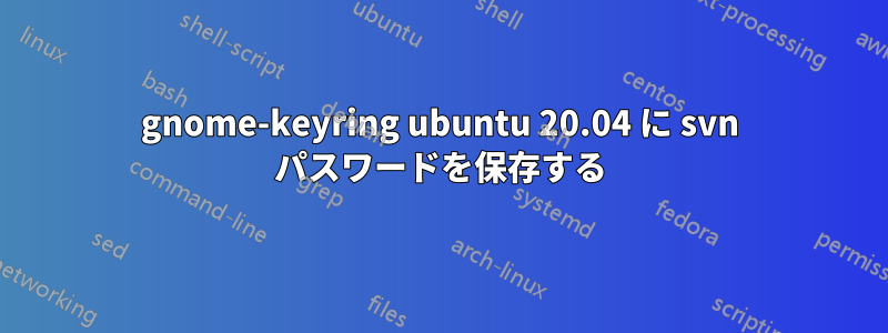 gnome-keyring ubuntu 20.04 に svn パスワードを保存する