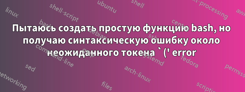Пытаюсь создать простую функцию bash, но получаю синтаксическую ошибку около неожиданного токена `(' error