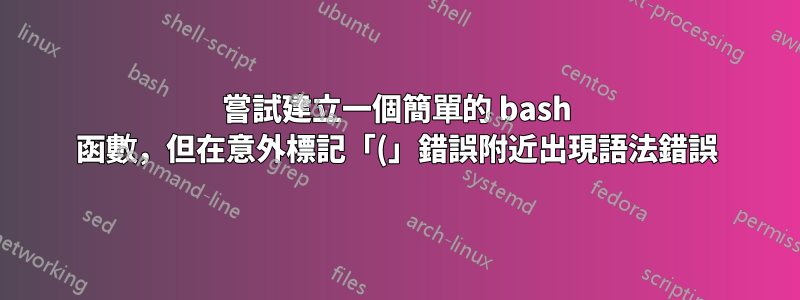 嘗試建立一個簡單的 bash 函數，但在意外標記「(」錯誤附近出現語法錯誤