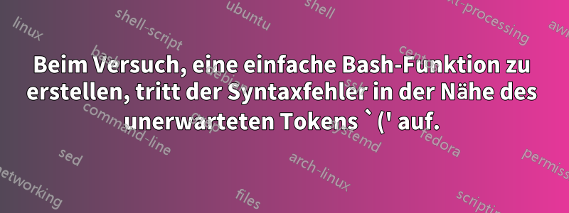 Beim Versuch, eine einfache Bash-Funktion zu erstellen, tritt der Syntaxfehler in der Nähe des unerwarteten Tokens `(' auf.