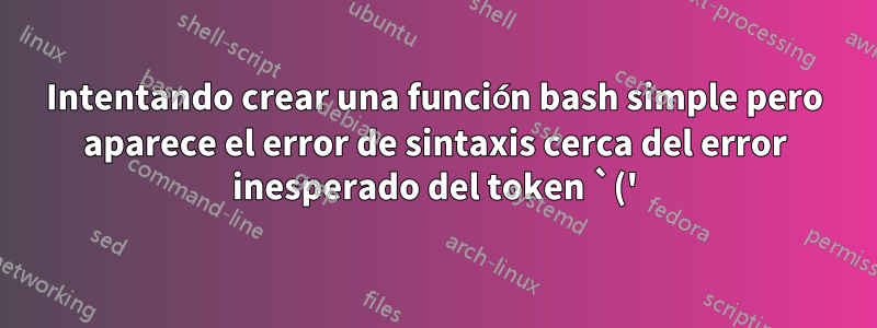 Intentando crear una función bash simple pero aparece el error de sintaxis cerca del error inesperado del token `('