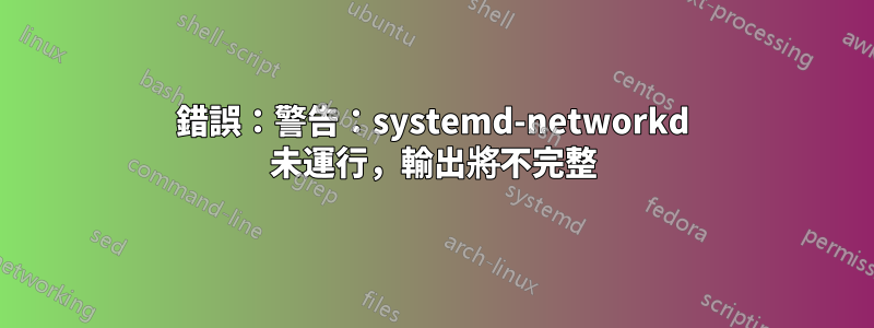 錯誤：警告：systemd-networkd 未運行，輸出將不完整