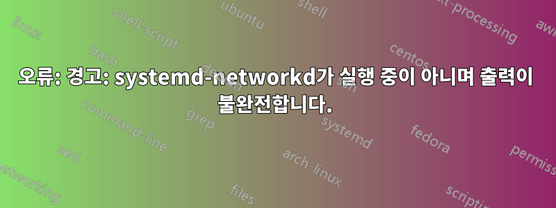 오류: 경고: systemd-networkd가 실행 중이 아니며 출력이 불완전합니다.