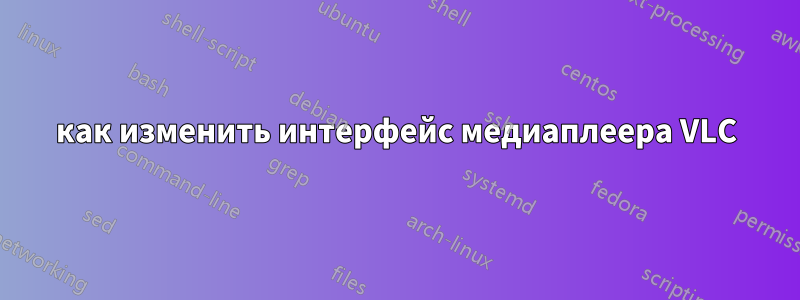 как изменить интерфейс медиаплеера VLC