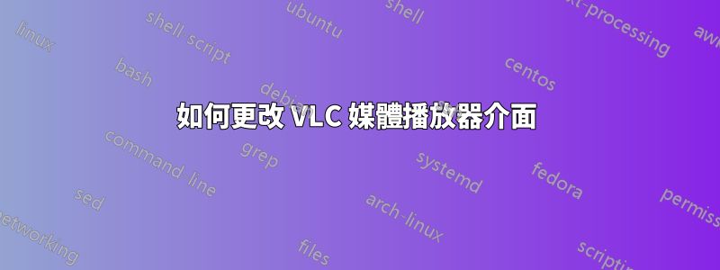 如何更改 VLC 媒體播放器介面