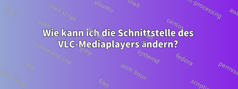 Wie kann ich die Schnittstelle des VLC-Mediaplayers ändern?