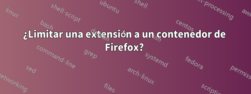 ¿Limitar una extensión a un contenedor de Firefox?
