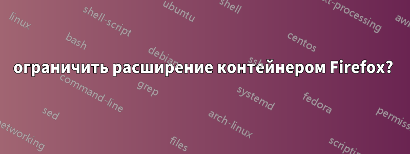 ограничить расширение контейнером Firefox?