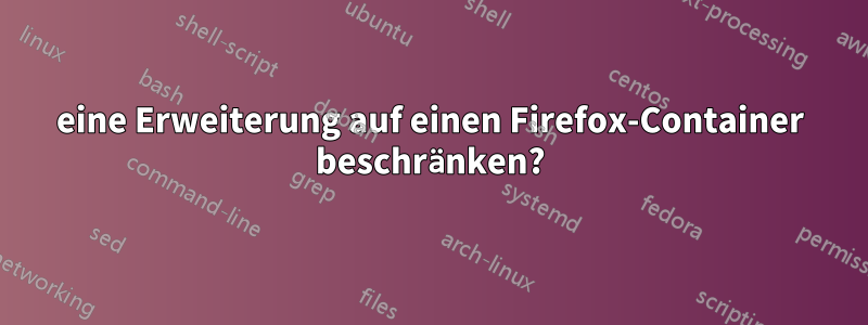 eine Erweiterung auf einen Firefox-Container beschränken?