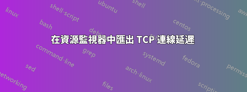 在資源監視器中匯出 TCP 連線延遲