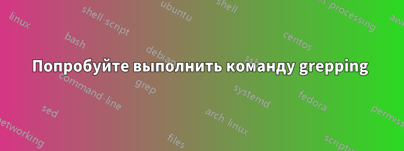 Попробуйте выполнить команду grepping
