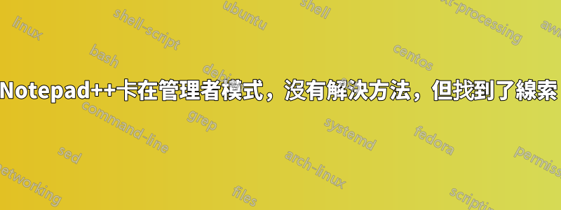 Notepad++卡在管理者模式，沒有解決方法，但找到了線索