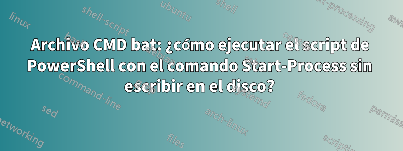 Archivo CMD bat: ¿cómo ejecutar el script de PowerShell con el comando Start-Process sin escribir en el disco?