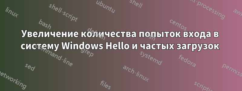 Увеличение количества попыток входа в систему Windows Hello и частых загрузок