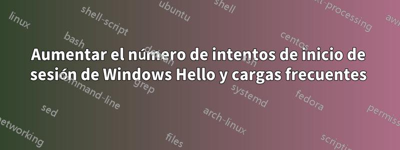 Aumentar el número de intentos de inicio de sesión de Windows Hello y cargas frecuentes