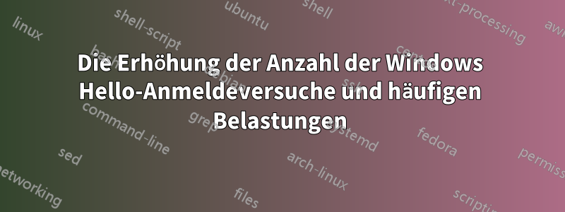 Die Erhöhung der Anzahl der Windows Hello-Anmeldeversuche und häufigen Belastungen