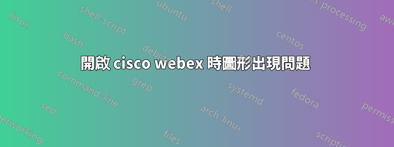 開啟 cisco webex 時圖形出現問題