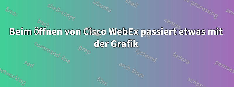 Beim Öffnen von Cisco WebEx passiert etwas mit der Grafik