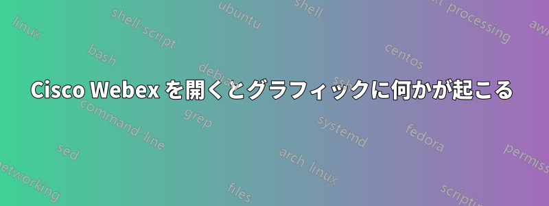 Cisco Webex を開くとグラフィックに何かが起こる