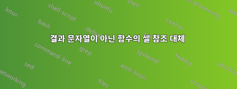 결과 문자열이 아닌 함수의 셀 참조 대체