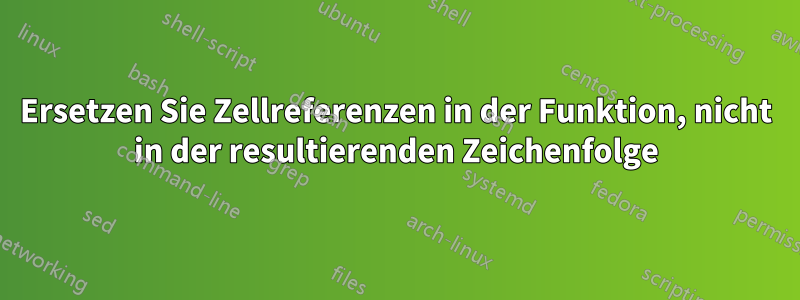 Ersetzen Sie Zellreferenzen in der Funktion, nicht in der resultierenden Zeichenfolge