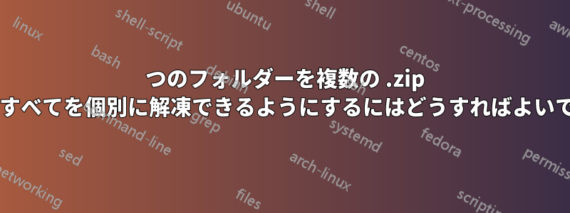 1 つのフォルダーを複数の .zip に圧縮し、すべてを個別に解凍できるようにするにはどうすればよいでしょうか?