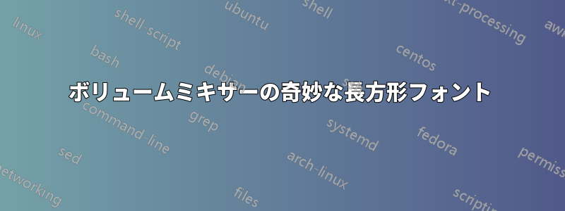 ボリュームミキサーの奇妙な長方形フォント