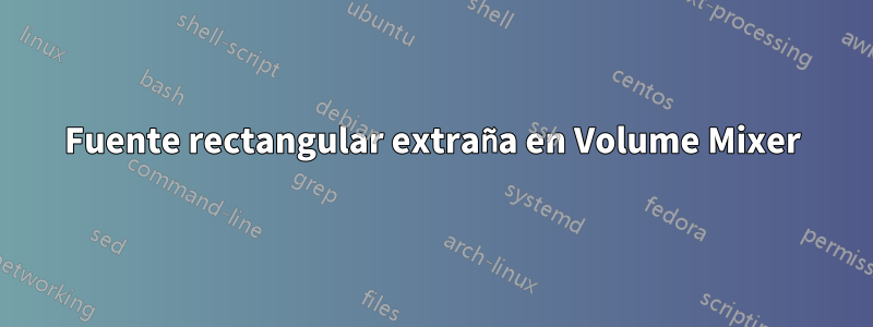 Fuente rectangular extraña en Volume Mixer