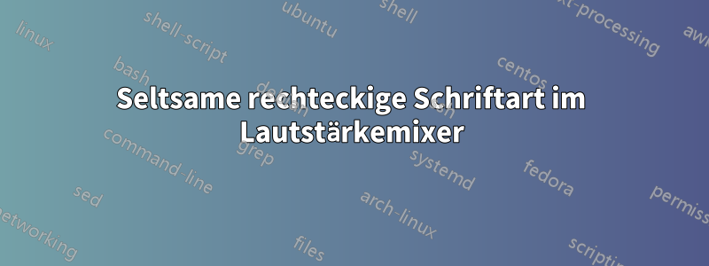 Seltsame rechteckige Schriftart im Lautstärkemixer