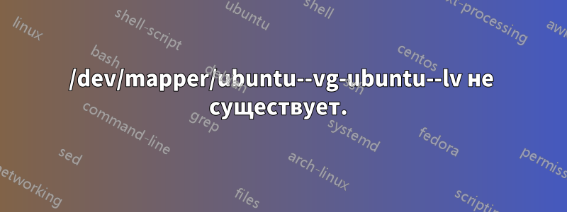 /dev/mapper/ubuntu--vg-ubuntu--lv не существует. 