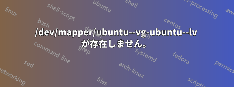 /dev/mapper/ubuntu--vg-ubuntu--lv が存在しません。