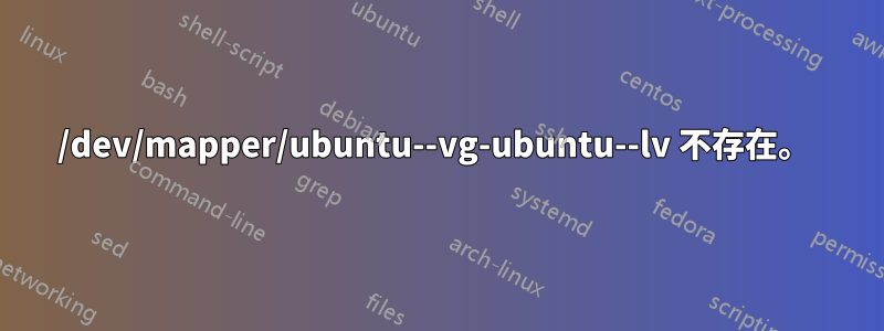 /dev/mapper/ubuntu--vg-ubuntu--lv 不存在。 